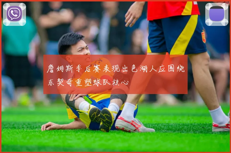 詹姆斯季后赛表现出色湖人应围绕东契奇重塑球队核心