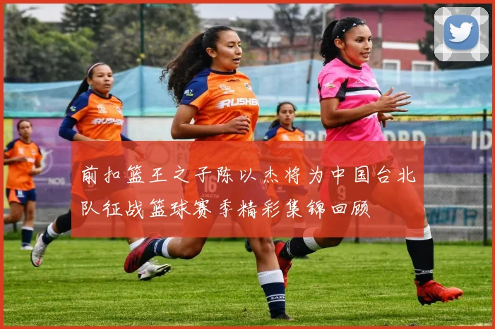 前扣篮王之子陈以杰将为中国台北队征战篮球赛季精彩集锦回顾