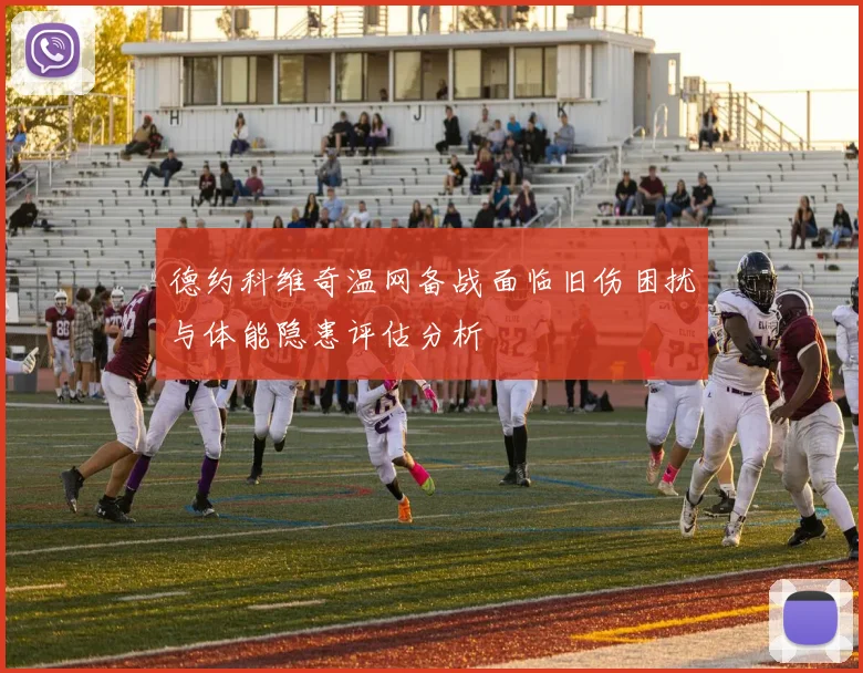 德约科维奇温网备战面临旧伤困扰与体能隐患评估分析