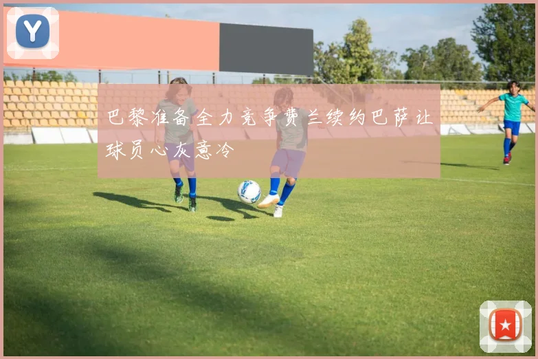 巴黎准备全力竞争费兰续约巴萨让球员心灰意冷