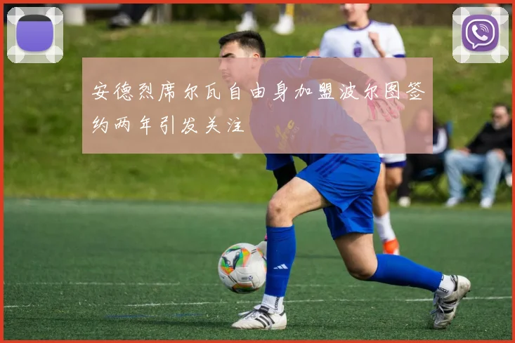 安德烈席尔瓦自由身加盟波尔图签约两年引发关注