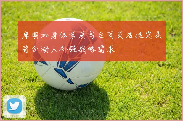 库明加身体素质与合同灵活性完美符合湖人补强战略需求
