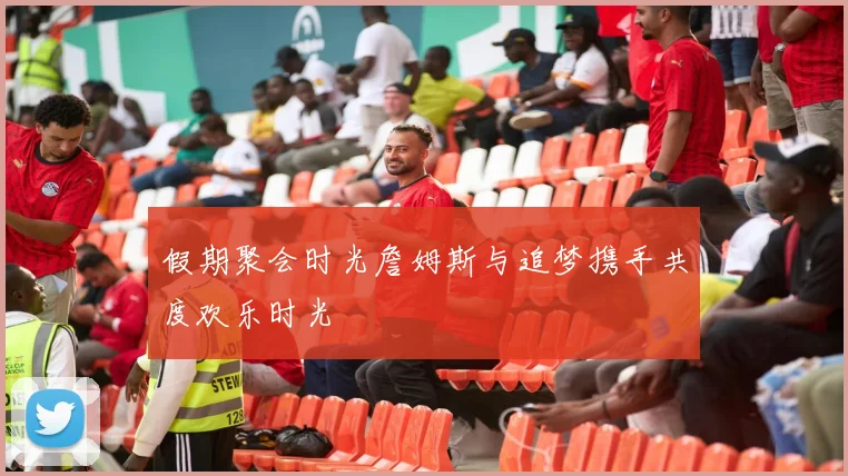 假期聚会时光詹姆斯与追梦携手共度欢乐时光
