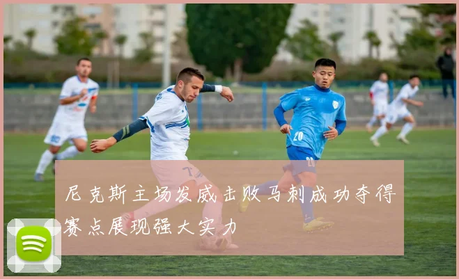 尼克斯主场发威击败马刺成功夺得赛点展现强大实力