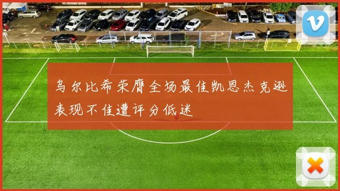 乌尔比希荣膺全场最佳凯恩杰克逊表现不佳遭评分低迷