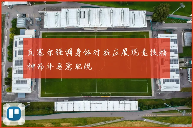 瓦塞尔强调身体对抗应展现竞技精神而非恶意犯规