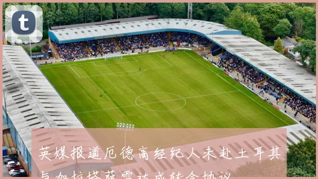 英媒报道厄德高经纪人未赴土耳其与加拉塔萨雷达成转会协议