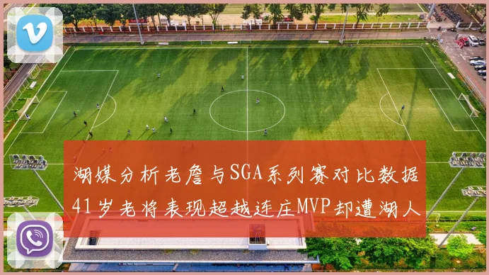湖媒分析老詹与SGA系列赛对比数据41岁老将表现超越连庄MVP却遭湖人0-2落后